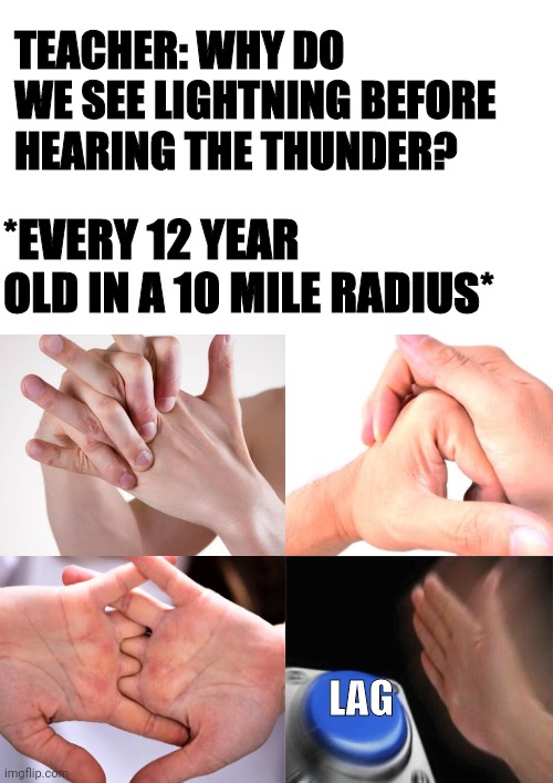 TEACHER: WHY DO WE SEE LIGHTNING BEFORE HEARING THE THUNDER? *EVERY 12 YEAR OLD IN A 10 MILE RADIUS*; LAG | image tagged in blank white template | made w/ Imgflip meme maker