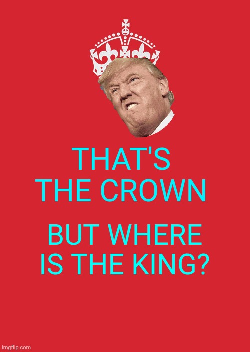 Donald Trummp the king | THAT'S THE CROWN; BUT WHERE IS THE KING? | image tagged in memes,keep calm and carry on red | made w/ Imgflip meme maker