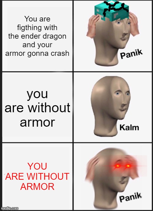 when you are in minecraft... | You are figthing with the ender dragon and your armor gonna crash; you are without armor; YOU ARE WITHOUT ARMOR | image tagged in memes,panik kalm panik,minecraft | made w/ Imgflip meme maker