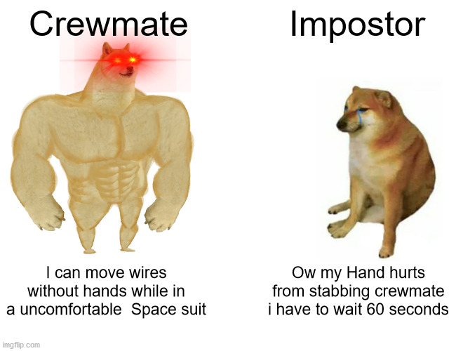 Buff Doge vs. Cheems | Crewmate; Impostor; I can move wires without hands while in a uncomfortable  Space suit; Ow my Hand hurts from stabbing crewmate i have to wait 60 seconds | image tagged in memes,buff doge vs cheems | made w/ Imgflip meme maker