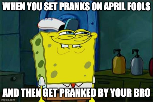 Don't You Squidward | WHEN YOU SET PRANKS ON APRIL FOOLS; AND THEN GET PRANKED BY YOUR BRO | image tagged in memes,don't you squidward | made w/ Imgflip meme maker