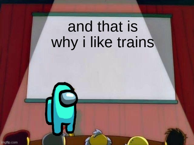 Lisa Simpson's Presentation | and that is why i like trains | image tagged in lisa simpson's presentation | made w/ Imgflip meme maker