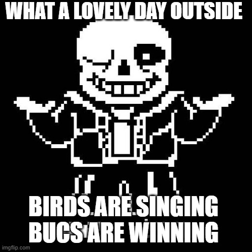 sans undertale | WHAT A LOVELY DAY OUTSIDE BIRDS ARE SINGING 
BUCS ARE WINNING | image tagged in sans undertale | made w/ Imgflip meme maker