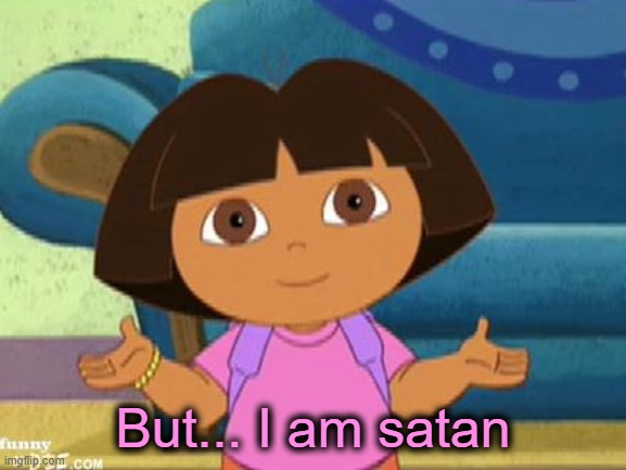 Dilemma Dora | But... I am satan | image tagged in dilemma dora | made w/ Imgflip meme maker