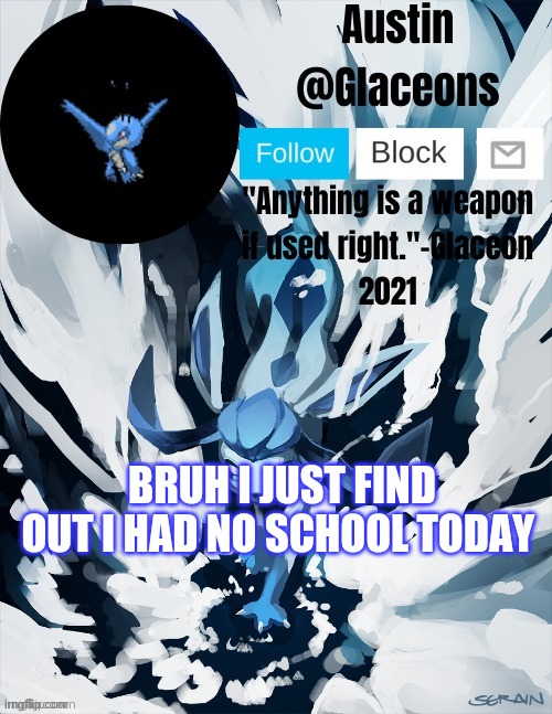Glaceons | BRUH I JUST FIND OUT I HAD NO SCHOOL TODAY | image tagged in glaceons | made w/ Imgflip meme maker