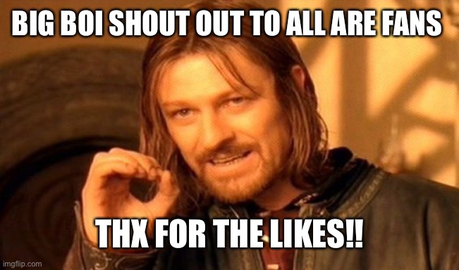 Thx everyone | BIG BOI SHOUT OUT TO ALL ARE FANS; THX FOR THE LIKES!! | image tagged in memes,one does not simply | made w/ Imgflip meme maker