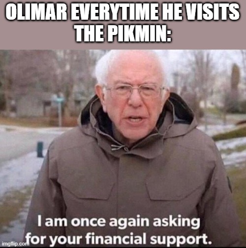 Pikmin meme | OLIMAR EVERYTIME HE VISITS
THE PIKMIN: | image tagged in i am once again asking for your financial support | made w/ Imgflip meme maker