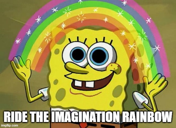 Imagination Spongebob Meme | RIDE THE IMAGINATION RAINBOW | image tagged in memes,imagination spongebob | made w/ Imgflip meme maker