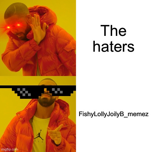 Help | The haters; FishyLollyJoilyB_memez | image tagged in memes,drake hotline bling | made w/ Imgflip meme maker