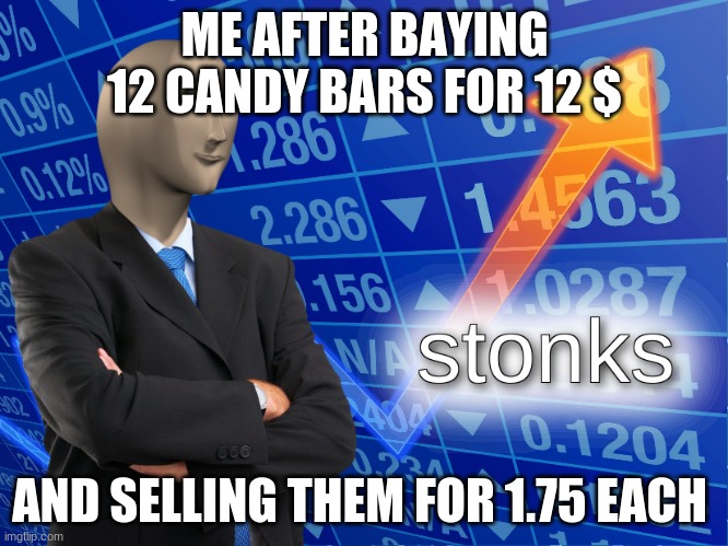 stonks | ME AFTER BAYING 12 CANDY BARS FOR 12 $; AND SELLING THEM FOR 1.75 EACH | image tagged in stonks | made w/ Imgflip meme maker