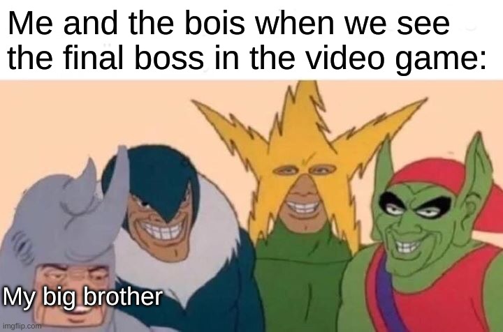 Me And The Boys | Me and the bois when we see the final boss in the video game:; My big brother | image tagged in memes,me and the boys | made w/ Imgflip meme maker