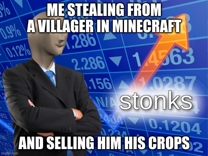 stonks | ME STEALING FROM A VILLAGER IN MINECRAFT; AND SELLING HIM HIS CROPS | image tagged in stonks | made w/ Imgflip meme maker