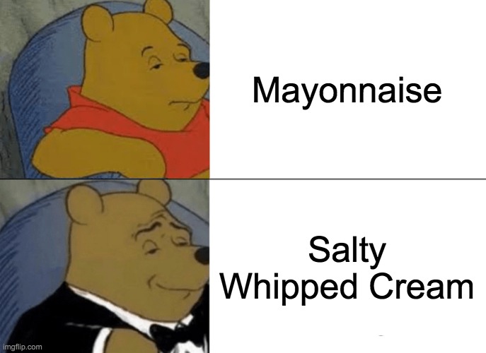 Tuxedo Winnie The Pooh Meme | Mayonnaise; Salty Whipped Cream | image tagged in memes,tuxedo winnie the pooh | made w/ Imgflip meme maker