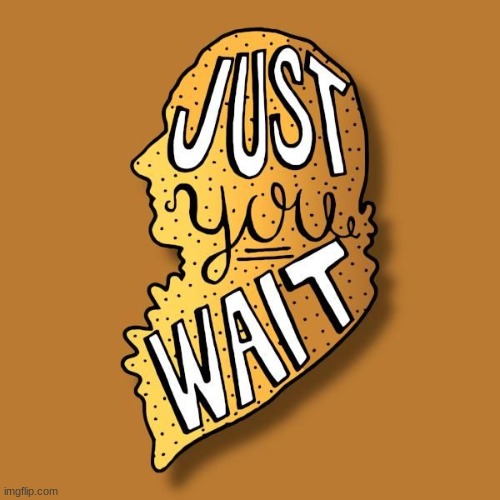 just you wait | image tagged in just you wait | made w/ Imgflip meme maker