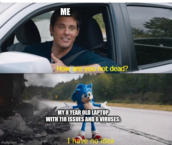 Bruh wtf | ME; MY 8 YEAR OLD LAPTOP WITH 118 ISSUES AND 6 VIRUSES: | image tagged in sonic how are you not dead,wtf,laptop,8 year old,computer virus | made w/ Imgflip meme maker