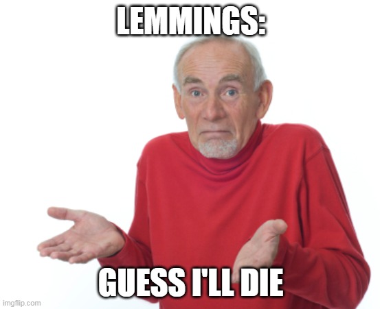 Guess I'll die  | LEMMINGS:; GUESS I'LL DIE | image tagged in guess i'll die | made w/ Imgflip meme maker