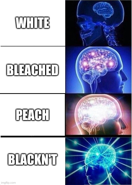 Smort | WHITE; BLEACHED; PEACH; BLACKN'T | image tagged in memes,expanding brain,color,blackn't | made w/ Imgflip meme maker