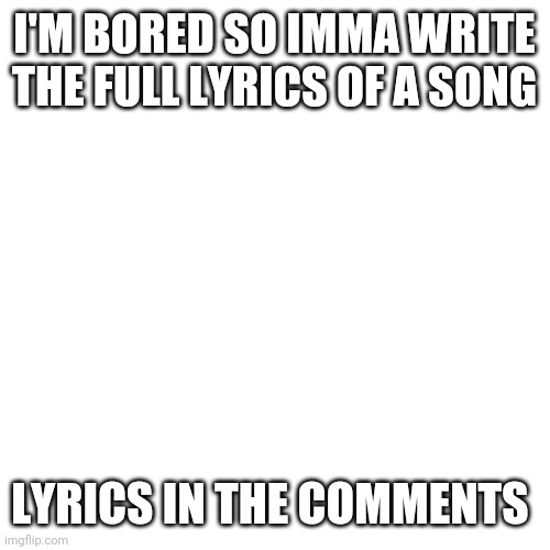 The song I chose : hellfire from the hunchback of Notre Dame | I'M BORED SO IMMA WRITE THE FULL LYRICS OF A SONG; LYRICS IN THE COMMENTS | image tagged in memes,blank transparent square | made w/ Imgflip meme maker