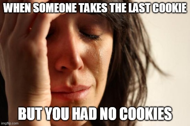 Why did you take the last cookie when I ate no cookies | WHEN SOMEONE TAKES THE LAST COOKIE; BUT YOU HAD NO COOKIES | image tagged in memes,first world problems,cookies,last | made w/ Imgflip meme maker