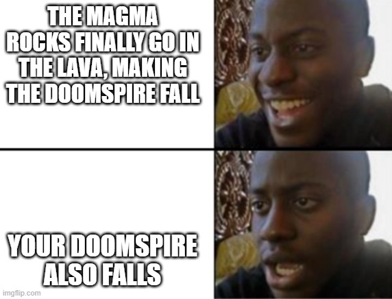 Oh yeah! Oh no... | THE MAGMA ROCKS FINALLY GO IN THE LAVA, MAKING THE DOOMSPIRE FALL; YOUR DOOMSPIRE ALSO FALLS | image tagged in oh yeah oh no | made w/ Imgflip meme maker