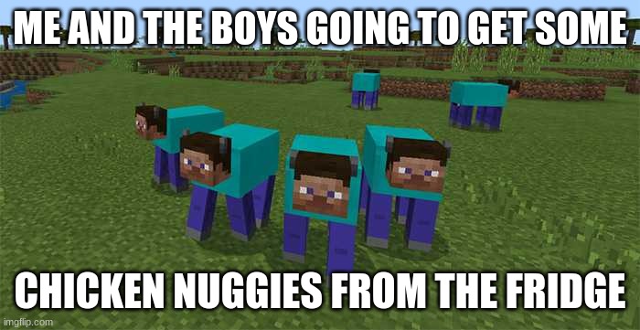 nuggies | ME AND THE BOYS GOING TO GET SOME; CHICKEN NUGGIES FROM THE FRIDGE | image tagged in me and the boys | made w/ Imgflip meme maker