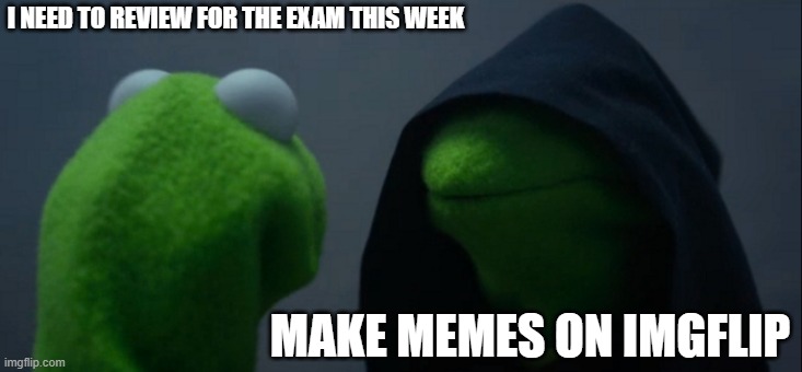 Memes, MORE MEMES | I NEED TO REVIEW FOR THE EXAM THIS WEEK; MAKE MEMES ON IMGFLIP | image tagged in memes,evil kermit | made w/ Imgflip meme maker