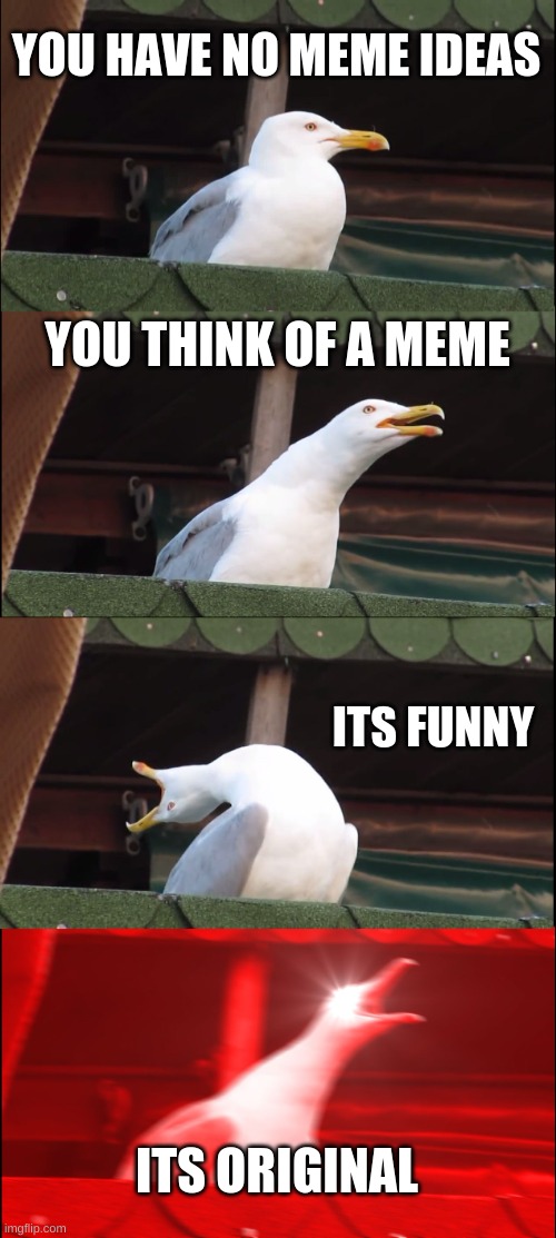 Facts | YOU HAVE NO MEME IDEAS; YOU THINK OF A MEME; ITS FUNNY; ITS ORIGINAL | image tagged in memes,inhaling seagull,meme | made w/ Imgflip meme maker