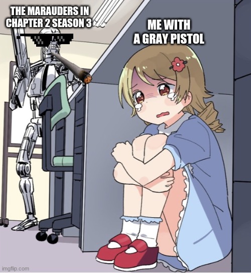 Anime Girl Hiding from Terminator | THE MARAUDERS IN CHAPTER 2 SEASON 3; ME WITH A GRAY PISTOL | image tagged in anime girl hiding from terminator | made w/ Imgflip meme maker