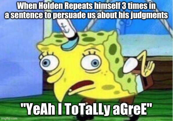 Mocking Spongebob | When Holden Repeats himself 3 times in a sentence to persuade us about his judgments; "YeAh I ToTaLLy aGreE" | image tagged in memes,mocking spongebob | made w/ Imgflip meme maker
