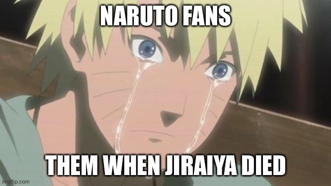 Finishing anime | NARUTO FANS; THEM WHEN JIRAIYA DIED | image tagged in finishing anime | made w/ Imgflip meme maker