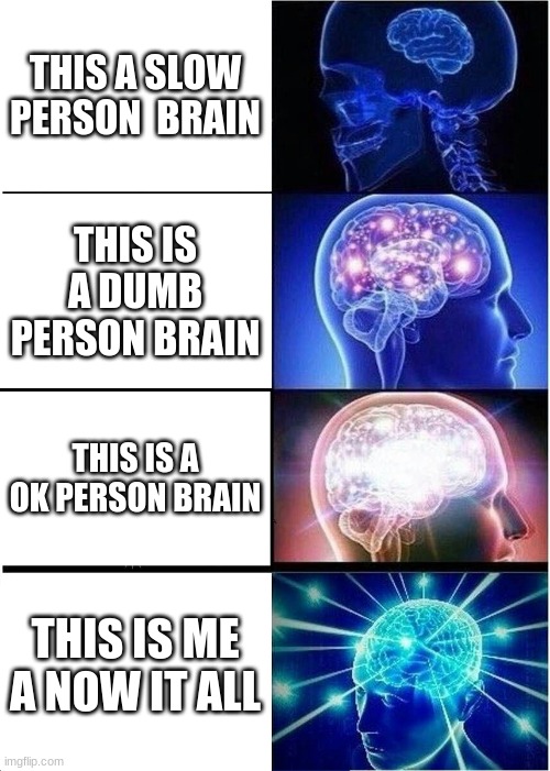 Expanding Brain Meme | THIS A SLOW PERSON  BRAIN; THIS IS A DUMB PERSON BRAIN; THIS IS A OK PERSON BRAIN; THIS IS ME A NOW IT ALL | image tagged in memes,expanding brain | made w/ Imgflip meme maker
