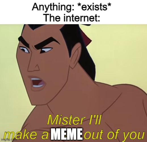 Anything: *exists*
The internet:; Mister I'll make a man out of you; MEME | image tagged in disney,mulan,song,meme,internet,be like | made w/ Imgflip meme maker