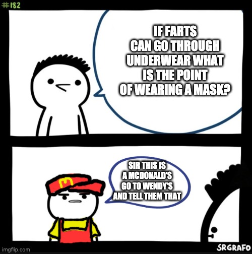 Sir this is a McDonald's | IF FARTS CAN GO THROUGH UNDERWEAR WHAT IS THE POINT OF WEARING A MASK? SIR THIS IS A MCDONALD'S GO TO WENDY'S AND TELL THEM THAT | image tagged in sir this is a wendys | made w/ Imgflip meme maker