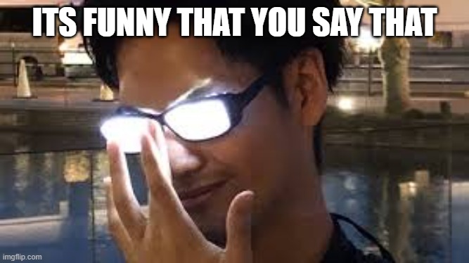 ITS FUNNY THAT YOU SAY THAT | made w/ Imgflip meme maker