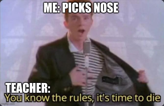 School | ME: PICKS NOSE; TEACHER: | image tagged in you know the rules it's time to die | made w/ Imgflip meme maker