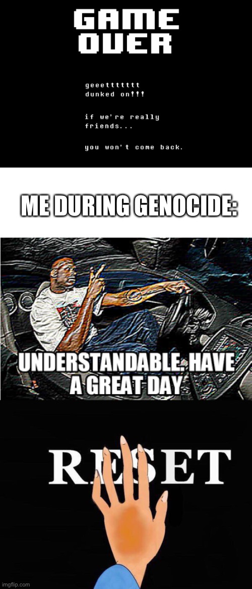 Second aborted genocide y'all | ME DURING GENOCIDE: | image tagged in understandable have a great day,undertale | made w/ Imgflip meme maker