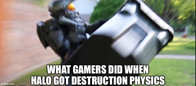 Halo Gaming | WHAT GAMERS DID WHEN
 HALO GOT DESTRUCTION PHYSICS | image tagged in fun | made w/ Imgflip meme maker