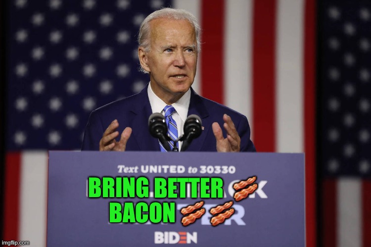 This would have been a better campaign | BETTER  🥓; BRING; BACON 🥓 🥓 | image tagged in joe biden build back better | made w/ Imgflip meme maker