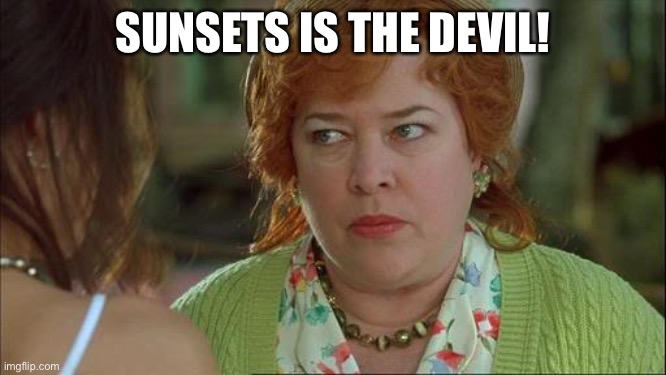 Waterboy Kathy Bates Devil | SUNSETS IS THE DEVIL! | image tagged in waterboy kathy bates devil | made w/ Imgflip meme maker