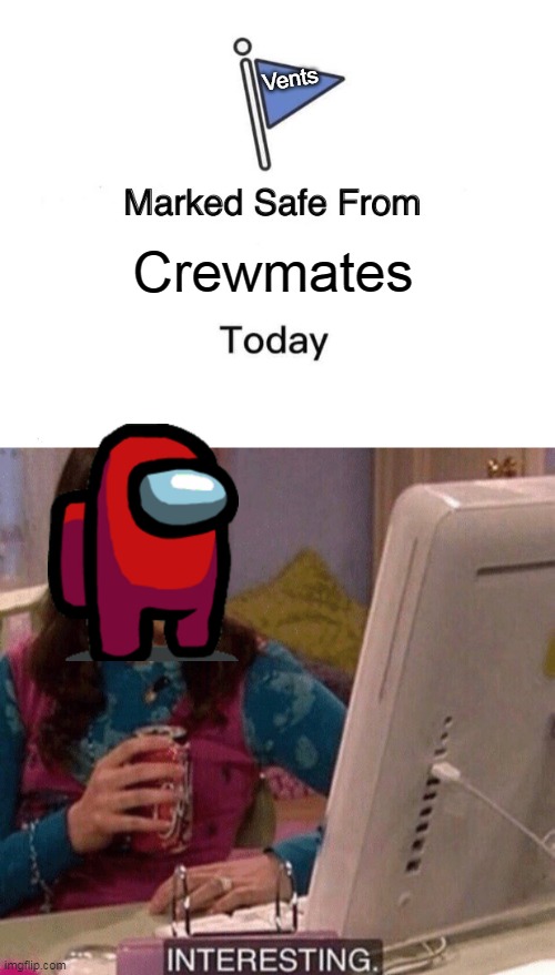 That impostor wants to use a vent | Vents; Crewmates | image tagged in memes,marked safe from,icarly interesting,vent,impostor | made w/ Imgflip meme maker