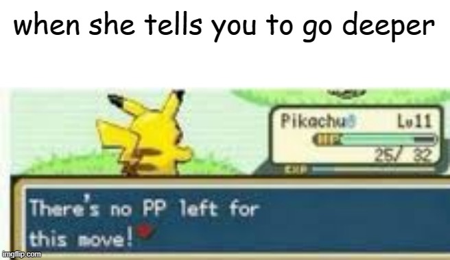 wow! look! a Title! | when she tells you to go deeper | image tagged in theres no pp left for this move,memes,gifs,pie charts,ha ha tags go brr | made w/ Imgflip meme maker