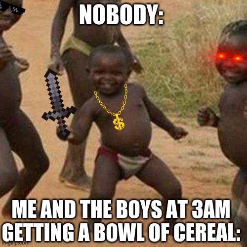 We do be vibing doe | NOBODY:; ME AND THE BOYS AT 3AM GETTING A BOWL OF CEREAL: | image tagged in memes,third world success kid | made w/ Imgflip meme maker