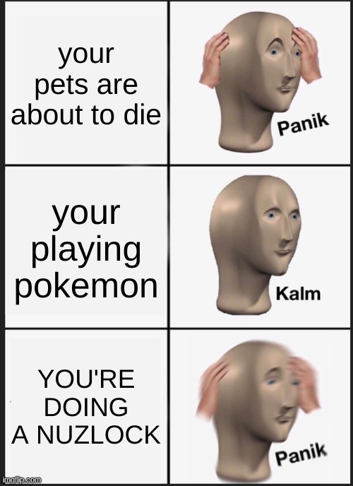 dont die on me dont die... god damn it | your pets are about to die; your playing pokemon; YOU'RE DOING A NUZLOCK | image tagged in memes,panik kalm panik,pokemon | made w/ Imgflip meme maker