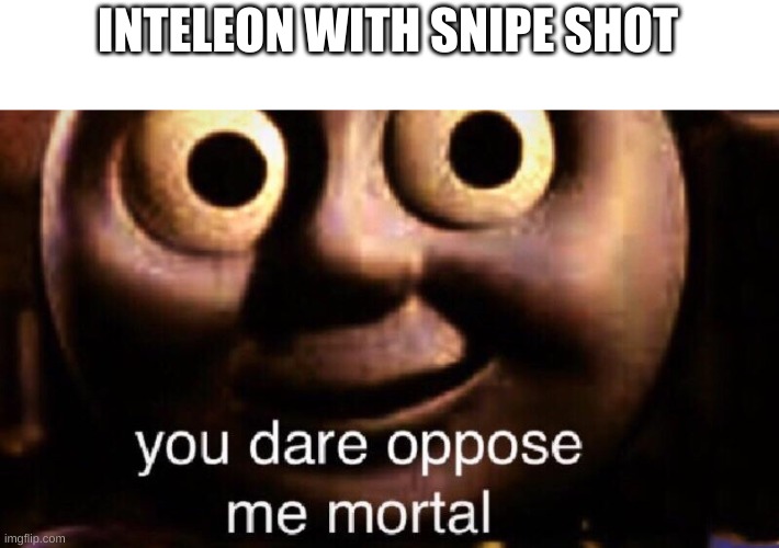 You dare oppose me mortal | INTELEON WITH SNIPE SHOT | image tagged in you dare oppose me mortal | made w/ Imgflip meme maker