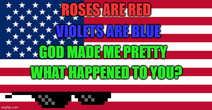 Roses ARE red | ROSES ARE RED; VIOLETS ARE BLUE; GOD MADE ME PRETTY; WHAT HAPPENED TO YOU? | image tagged in roses are red,lol | made w/ Imgflip meme maker