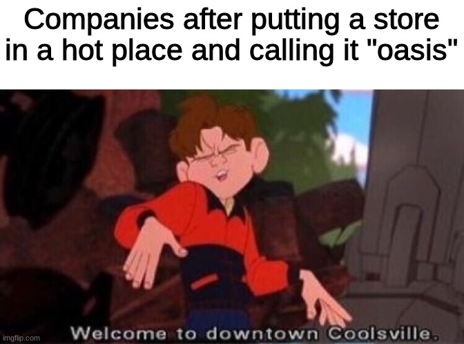 oasis | Companies after putting a store in a hot place and calling it "oasis" | image tagged in welcome to downtown coolsville | made w/ Imgflip meme maker