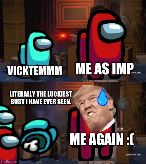 After crew sees me kill they delete me:( | ME AS IMP; VICKTEMMM; LITERALLY THE LUCKIEST BUST I HAVE EVER SEEN. ME AGAIN :( | image tagged in memes,who killed hannibal | made w/ Imgflip meme maker