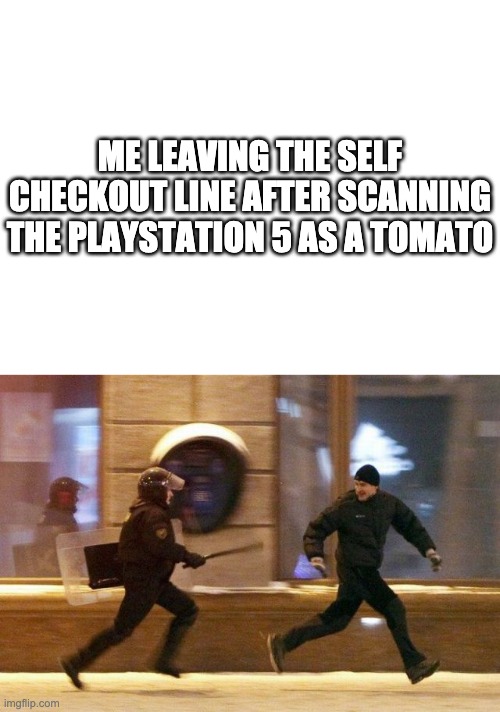 ME LEAVING THE SELF CHECKOUT LINE AFTER SCANNING THE PLAYSTATION 5 AS A TOMATO | image tagged in blank white template,police chasing guy | made w/ Imgflip meme maker