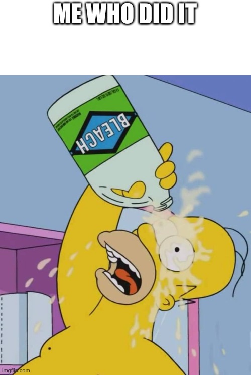 Homer with bleach | ME WHO DID IT | image tagged in homer with bleach | made w/ Imgflip meme maker