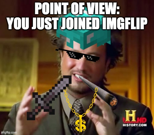 POINT OF VIEW: YOU JUST JOINED IMGFLIP | image tagged in ancient aliens | made w/ Imgflip meme maker